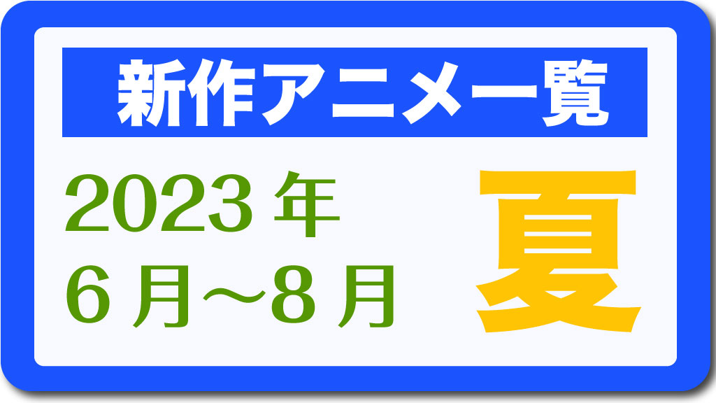 今期アニメ一覧『2023夏アニメ』2023年6月～8月（新作のみ  